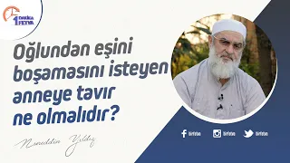 Oğlundan eşini boşamasını isteyen anneye tavır ne olmalıdır?