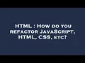 HTML How do you refactor JavaScript HTML CSS etc