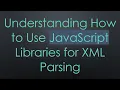 Understanding How to Use JavaScript Libraries for XML Parsing