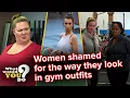 Women shamed for how they look in gym outfits WWYD