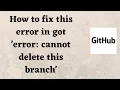 How to fix this error in git error cannot delete this branch