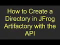 How to Create a Directory in JFrog Artifactory with the API