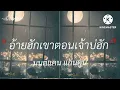 อ้ายฮักเขาตอนเจ้าบ่ฮักอ้าย - มนต์แคน แก่นคูน [เนื้อเพลง]