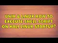 Unix Linux How to execute shell script on Kali Linux startup 3 Solutions