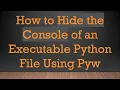 How to Hide the Console of an Executable Python File Using Pyw