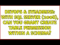 DevOps SysAdmins With SQL Server 2008 can you grant create table permission within a schema