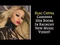WATCH Blac Chyna Caresses Her Boobs In Raunchy New