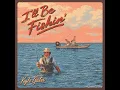 I'll Be Fishin' - Kyle Gates