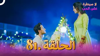 لا سيطرة على الحب الحلقة 81 