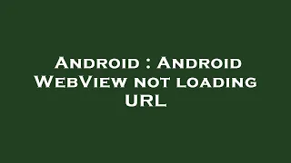 Android Android WebView not loading URL