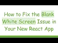 How to Fix the Blank White Screen Issue in Your New React App