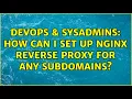 DevOps SysAdmins How can I set up nginx reverse proxy for any subdomains