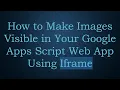 How to Make Images Visible in Your Google Apps Script Web App Using Iframe