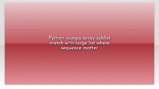 Python numpy array sublist match with large list where sequence matter