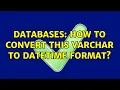 Databases How to convert this varchar to datetime format 3 Solutions