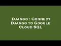 Django Connect Django to Google Cloud SQL