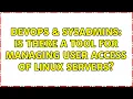 DevOps SysAdmins Is there a tool for managing user access of linux servers 4 Solutions