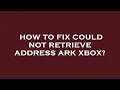 How to fix could not retrieve address ark xbox