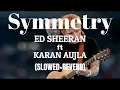 Symmetry (Slowed+Reverb) Ed Sheeran feat. Karan Aujla | Slowmo Tunes |
