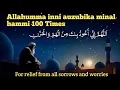 Allahumma inni auzubika minal hammi 100 times