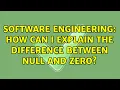 Software Engineering How can I explain the difference between NULL and zero 21 Solutions
