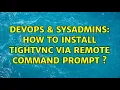 DevOps SysAdmins How to install TightVnc via remote command prompt s