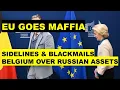 EU maffia tactics- sidelines \u0026 blackmails Belgium- permanent Russian asset freeze- emergency powers