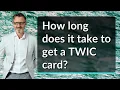 How long does it take to get a TWIC card