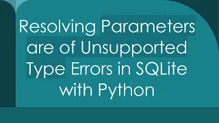 Resolving Parameters are of Unsupported Type Errors in SQLite with Python