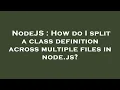 NodeJS How do I split a class definition across multiple files in node js