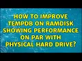 How to improve TempDb on RAMDisk showing performance on par with physical hard drive