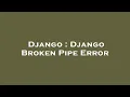 Django Django Broken Pipe Error