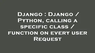Django Django Python calling a specific class function on every user Request