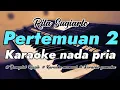 Download Lagu PERTEMUAN 2 - Karaoke Nada Pria [Rita Sugiarto] MP3