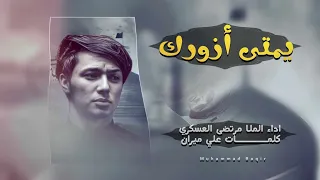 يمتى أزورك    الرادود مرتضى العسكري دندنها