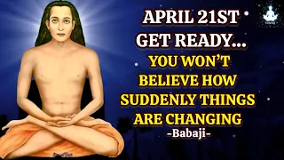 april 21st get ready you won t believe how suddenly things are changing babaji s message