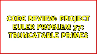 Code Review Project Euler problem 37 truncatable primes 3 Solutions