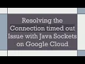 Resolving the Connection timed out Issue with Java Sockets on Google Cloud