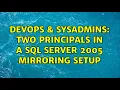 DevOps SysAdmins Two principals in a SQL Server 2005 Mirroring setup
