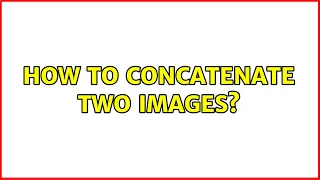 How to concatenate two images 2 Solutions