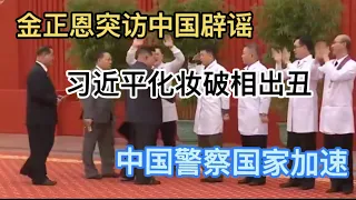 刚刚！金正恩突访中国辟谣？另有所图？习近平化妆破相，后果很严重！中国警察国家加速