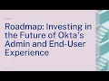 Roadmap Investing in the Future of Okta s Admin and End-User Experience