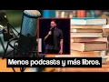 Menos podcasts y mas libros