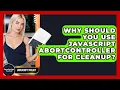 Why Should You Use JavaScript AbortController For Cleanup - JavaScript Toolkit