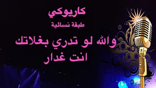 والله لو تدري بغلاتك انت غدار طبقة نسائية Arabic Karaoke 