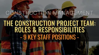 The Construction Project Team: Roles & Responsibilities Of 9 Key Staff Positions