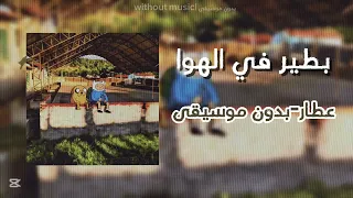 بطير في الهوا عطار بدون موسيقى دندنها