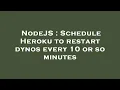 NodeJS Schedule Heroku to restart dynos every 10 or so minutes