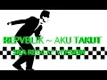 Lagu REPVBLIK ~ aku takut VERSI SKA REGGAE