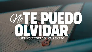 No Te Puedo Olvidar - Los Inquietos Del Vallenato (Video Letra)